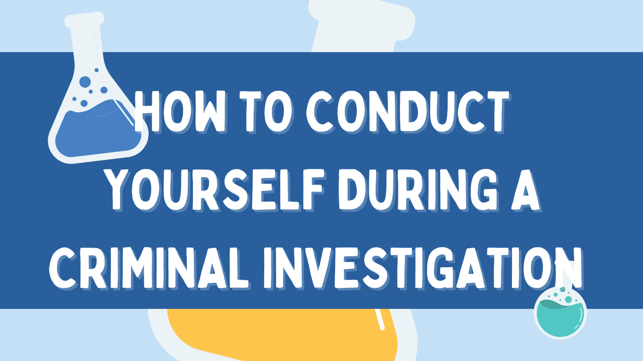 How to Conduct Yourself During a Criminal Investigation How to Conduct Yourself During a Criminal Investigation